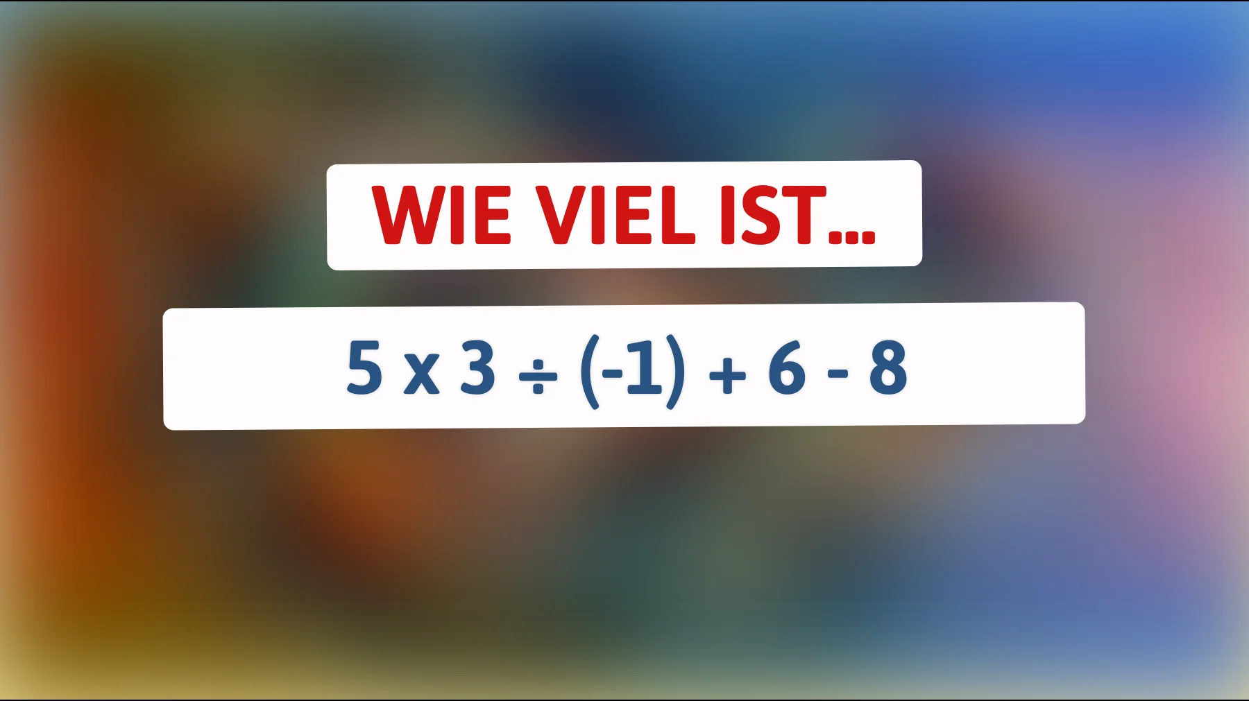 Nur 1% der Menschen können dieses mathematische Rätsel lösen: Kannst du es knacken? Herausforderung: 5 x 3 ÷ (-1) + 6 - 8!"